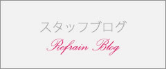 スタッフブログ Refrain Blog
